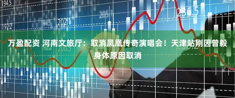 万盈配资 河南文旅厅：取消凤凰传奇演唱会！天津站刚因曾毅身体原因取消