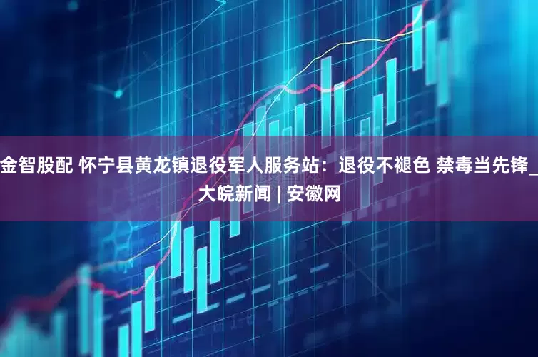 金智股配 怀宁县黄龙镇退役军人服务站：退役不褪色 禁毒当先锋_大皖新闻 | 安徽网