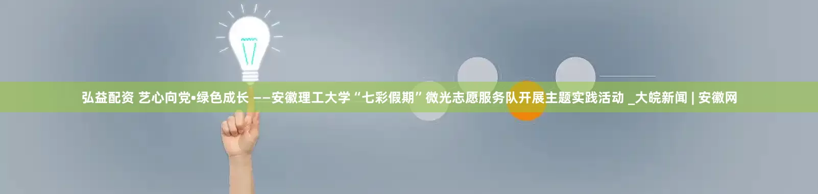 弘益配资 艺心向党•绿色成长 ——安徽理工大学“七彩假期”微光志愿服务队开展主题实践活动 _大皖新闻 | 安徽网