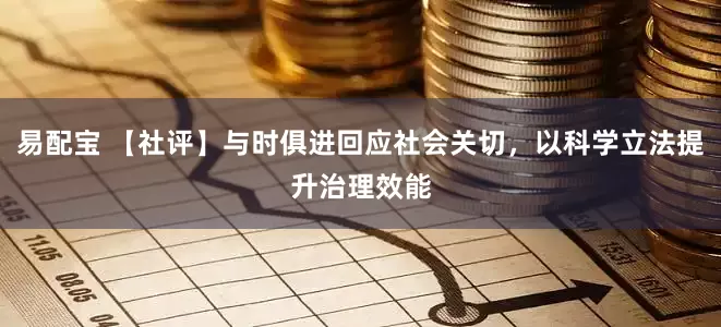 易配宝 【社评】与时俱进回应社会关切，以科学立法提升治理效能