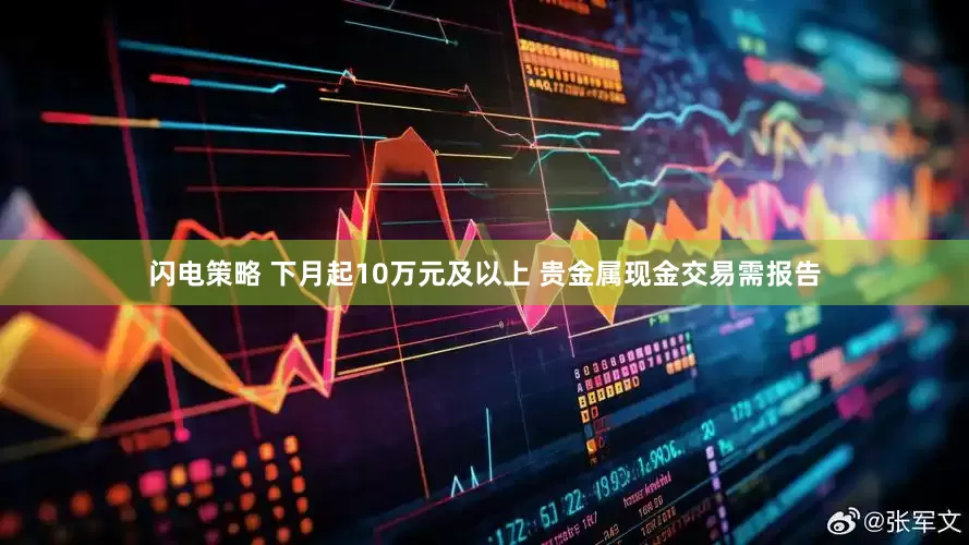 闪电策略 下月起10万元及以上 贵金属现金交易需报告
