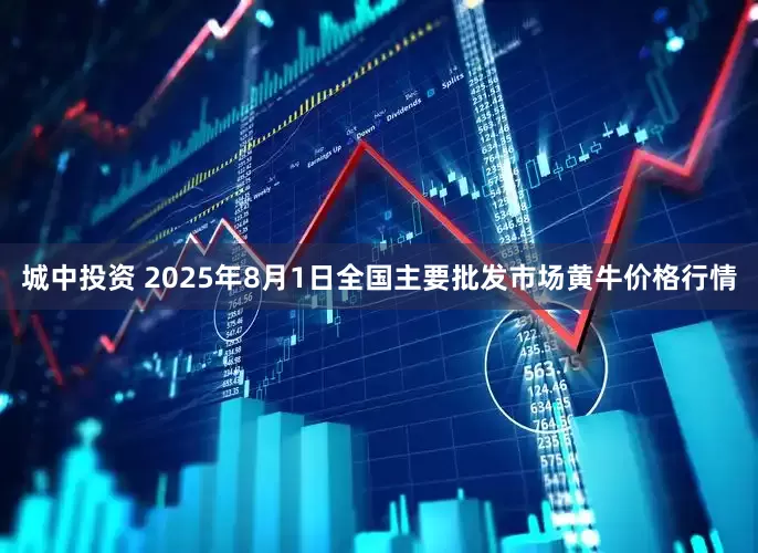 城中投资 2025年8月1日全国主要批发市场黄牛价格行情