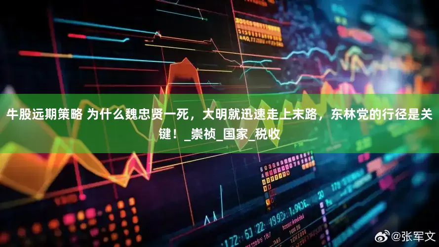 牛股远期策略 为什么魏忠贤一死，大明就迅速走上末路，东林党的行径是关键！_崇祯_国家_税收