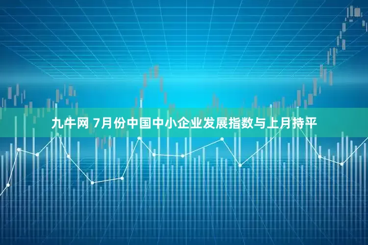 九牛网 7月份中国中小企业发展指数与上月持平