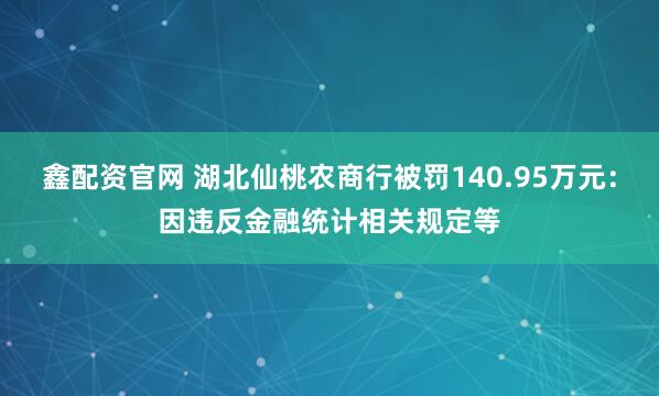 鑫配资官网 湖北仙桃农商行被罚140.95万元：因违反金融统计相关规定等