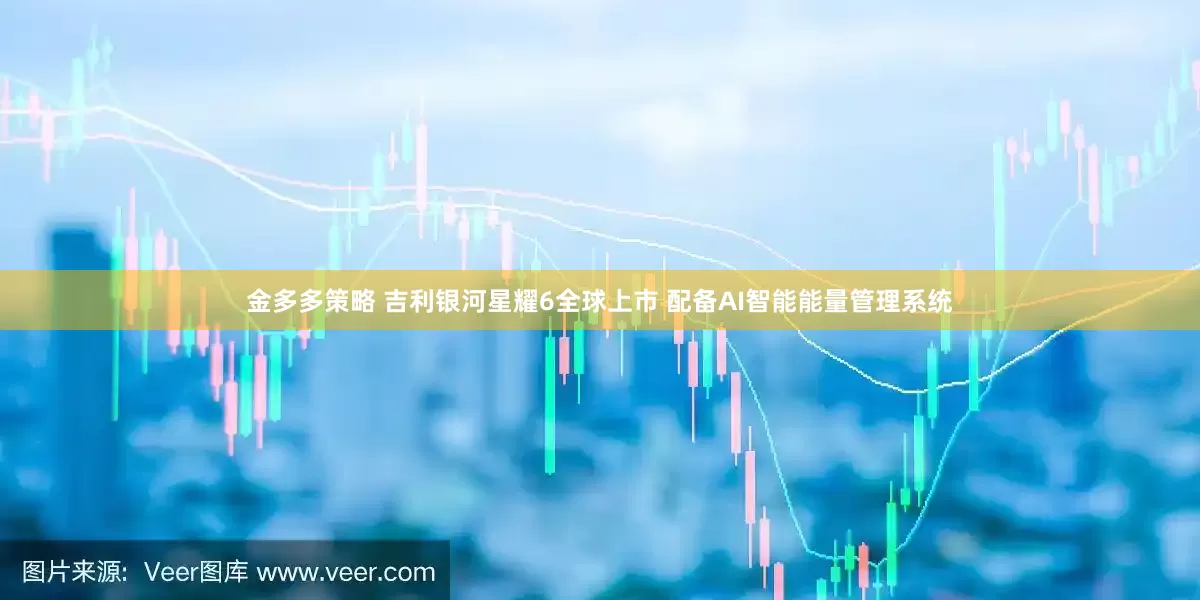 金多多策略 吉利银河星耀6全球上市 配备AI智能能量管理系统