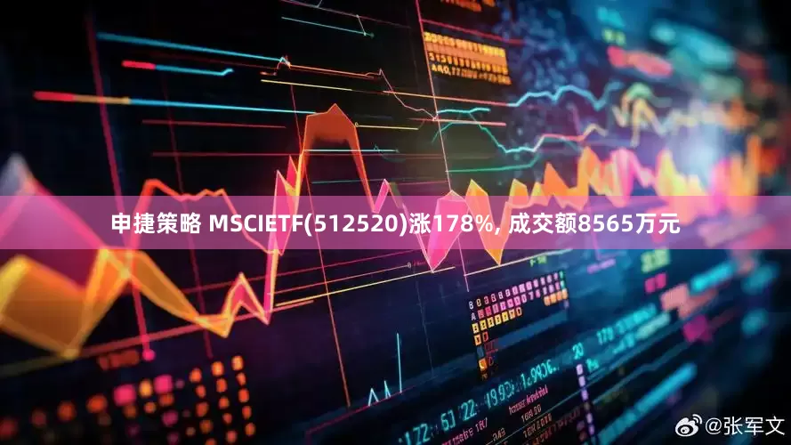 申捷策略 MSCIETF(512520)涨178%, 成交额8565万元
