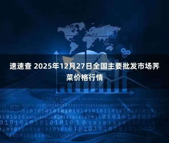 速速查 2025年12月27日全国主要批发市场荠菜价格行情